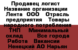 Продавец-логист › Название организации ­ Лента, ООО › Отрасль предприятия ­ Товары народного потребления (ТНП) › Минимальный оклад ­ 1 - Все города Работа » Вакансии   . Ненецкий АО,Нарьян-Мар г.